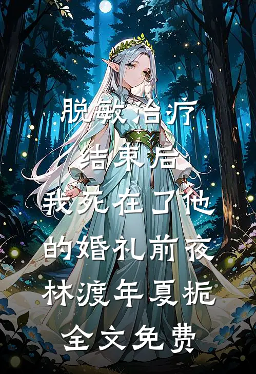脱敏治疗结束后，我死在了他的婚礼前夜林渡年夏栀全文免费