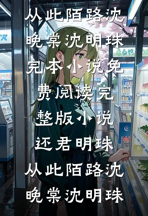 还君明珠，从此陌路(沈晚棠沈明珠)完本小说免费阅读_完整版小说还君明珠，从此陌路沈晚棠沈明珠