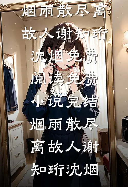烟雨散尽离故人谢知珩沈烟免费阅读_免费小说完结烟雨散尽离故人(谢知珩沈烟)