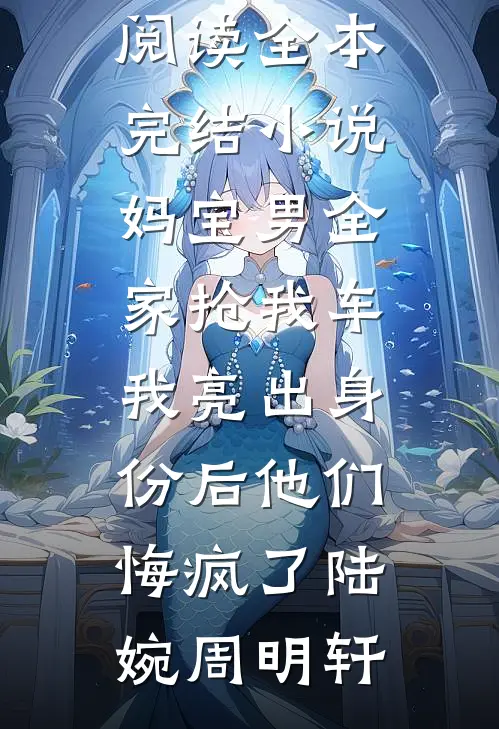 妈宝男全家抢我车，我亮出身份后他们悔疯了(陆婉周明轩)无弹窗免费阅读_全本完结小说妈宝男全家抢我车，我亮出身份后他们悔疯了(陆婉周明轩)