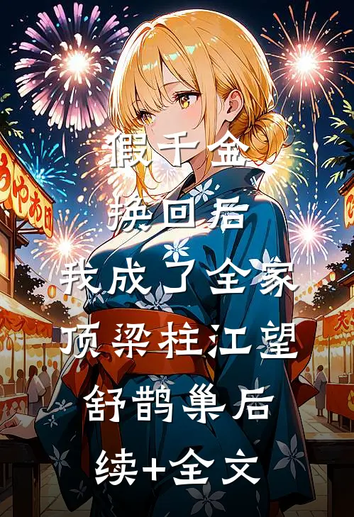 假千金换回后，我成了全家顶梁柱江望舒鹊巢后续+全文