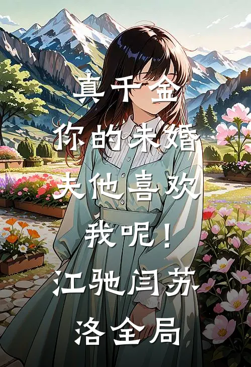 真千金，你的未婚夫他喜欢我呢！江驰闫苏洛全局