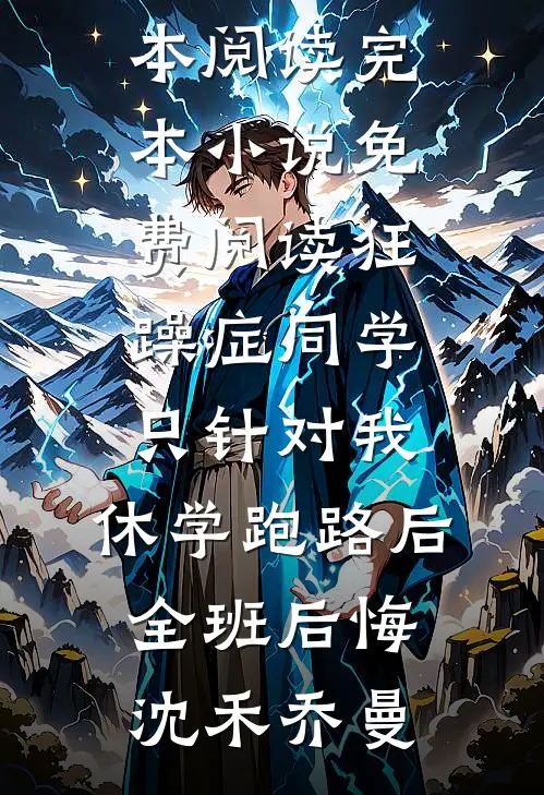 狂躁症同学只针对我，休学跑路后全班后悔沈禾乔曼免费小说全本阅读_完本小说免费阅读狂躁症同学只针对我，休学跑路后全班后悔沈禾乔曼