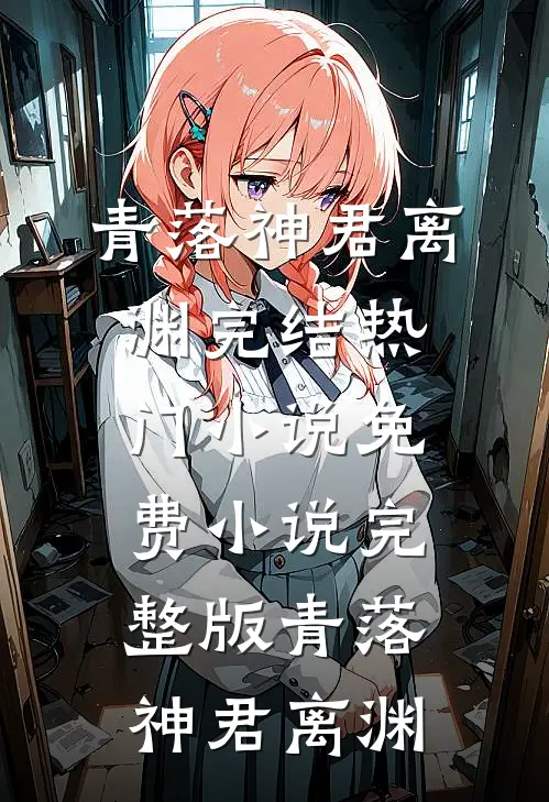 青落(神君离渊)完结热门小说_免费小说完整版青落(神君离渊)