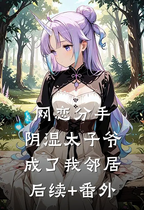 网恋分手，阴湿太子爷成了我邻居后续+番外