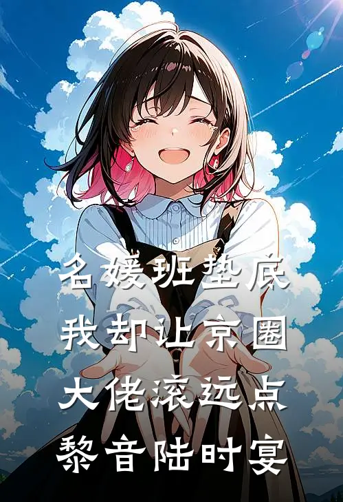 名媛班垫底，我却让京圈大佬滚远点黎音陆时宴