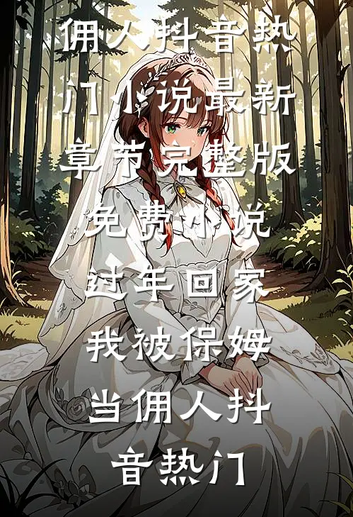 过年回家，我被保姆当佣人(抖音热门)小说最新章节_完整版免费小说过年回家，我被保姆当佣人抖音热门