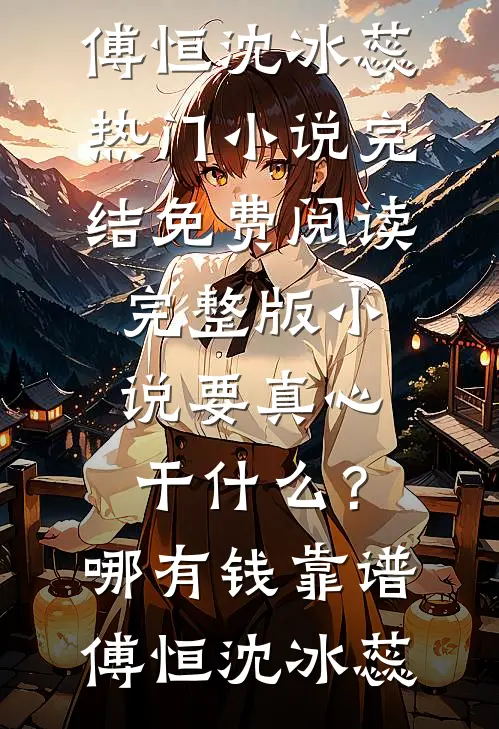 要真心干什么？哪有钱靠谱傅恒沈冰蕊热门小说完结_免费阅读完整版小说要真心干什么？哪有钱靠谱傅恒沈冰蕊