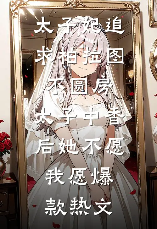 太子妃追求柏拉图不圆房，太子中香后她不愿，我愿爆款热文