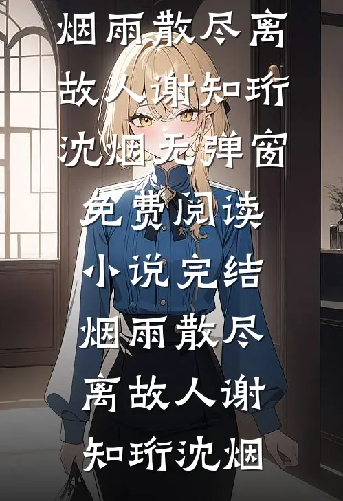 烟雨散尽离故人谢知珩沈烟无弹窗免费阅读_小说完结烟雨散尽离故人(谢知珩沈烟)