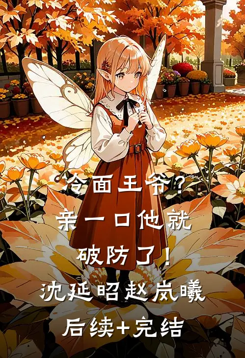 冷面王爷？亲一口他就破防了！沈延昭赵岚曦后续+完结