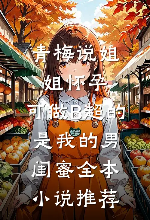 青梅说姐姐怀孕，可做B超的是我的男闺蜜全本小说推荐