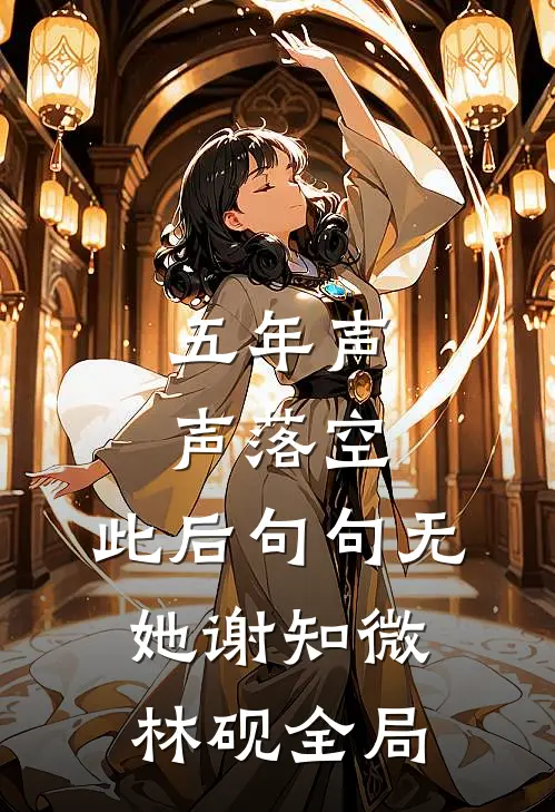 五年声声落空，此后句句无她谢知微林砚全局