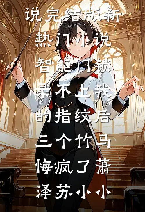 智能门锁录不上我的指纹后，三个竹马悔疯了萧泽苏小小免费小说完结版_新热门小说智能门锁录不上我的指纹后，三个竹马悔疯了(萧泽苏小小)