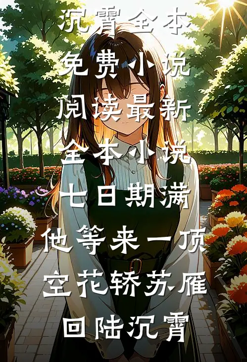 七日期满，他等来一顶空花轿苏雁回陆沉霄全本免费小说阅读_最新全本小说七日期满，他等来一顶空花轿苏雁回陆沉霄