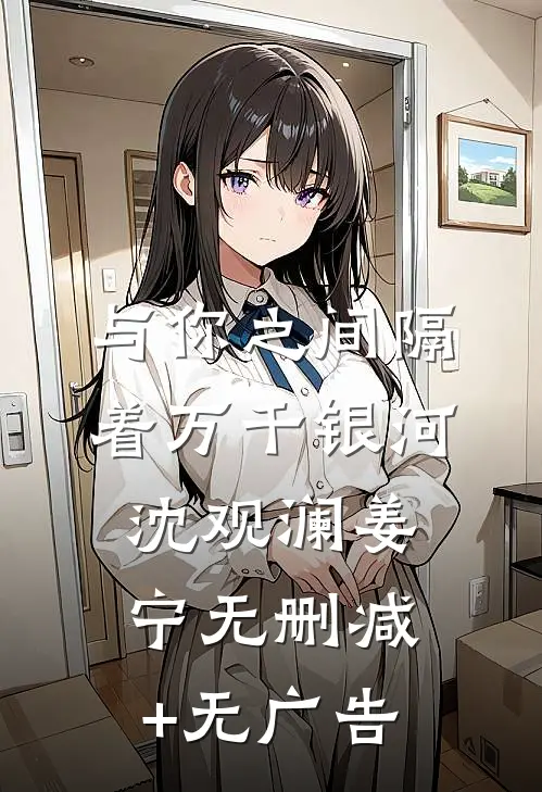 与你之间隔着万千银河沈观澜姜宁无删减+无广告