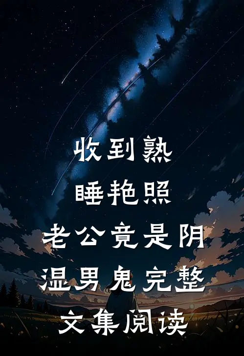 收到熟睡艳照，老公竟是阴湿男鬼完整文集阅读