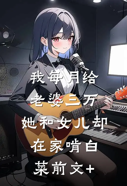 我每月给老婆三万，她和女儿却在家啃白菜前文+