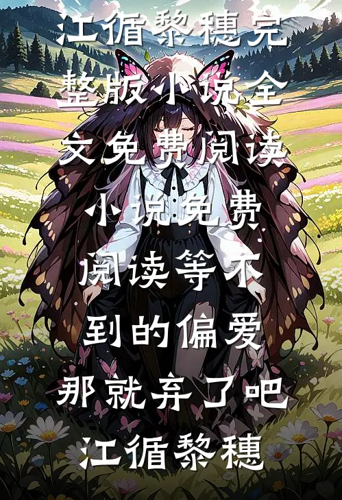 等不到的偏爱，那就弃了吧江循黎穗完整版小说全文免费阅读_小说免费阅读等不到的偏爱，那就弃了吧(江循黎穗)