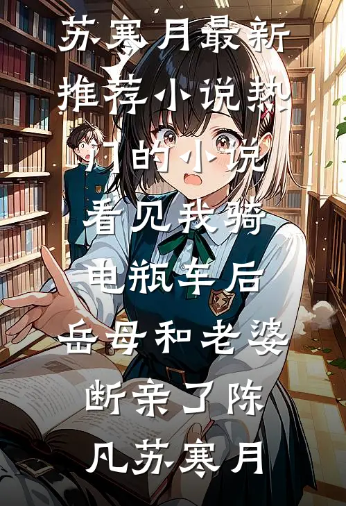 看见我骑电瓶车后，岳母和老婆断亲了陈凡苏寒月最新推荐小说_热门的小说看见我骑电瓶车后，岳母和老婆断亲了(陈凡苏寒月)
