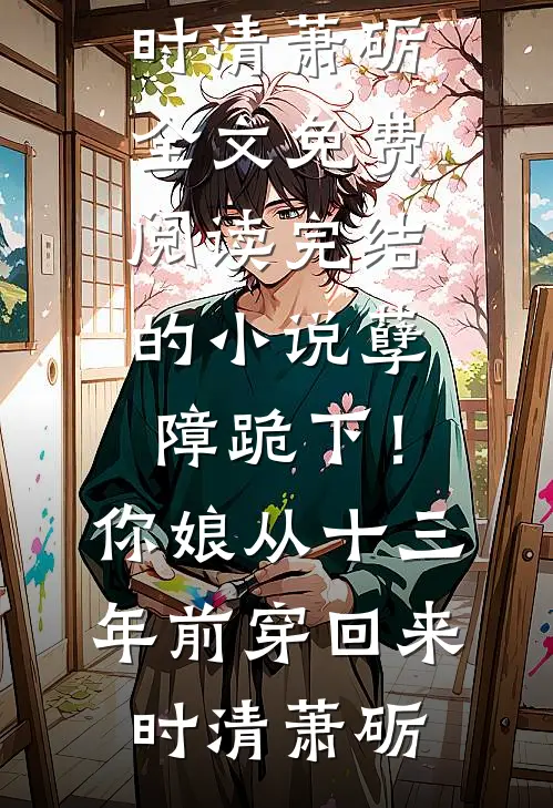 孽障跪下！你娘从十三年前穿回来(时清萧砺)全文免费阅读_完结的小说孽障跪下！你娘从十三年前穿回来时清萧砺