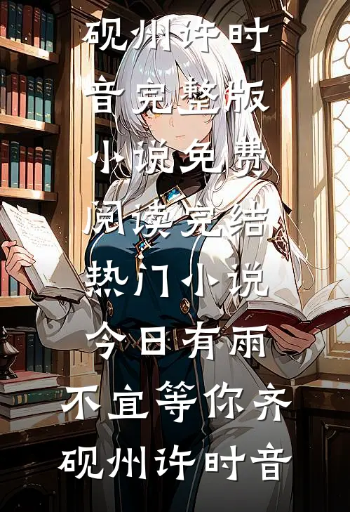 今日有雨，不宜等你(齐砚州许时音)完整版小说免费阅读_完结热门小说今日有雨，不宜等你(齐砚州许时音)
