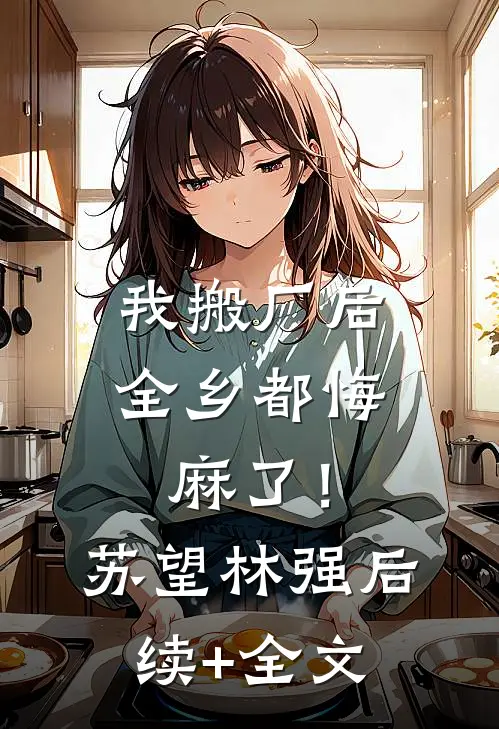 我搬厂后，全乡都悔麻了！苏望林强后续+全文