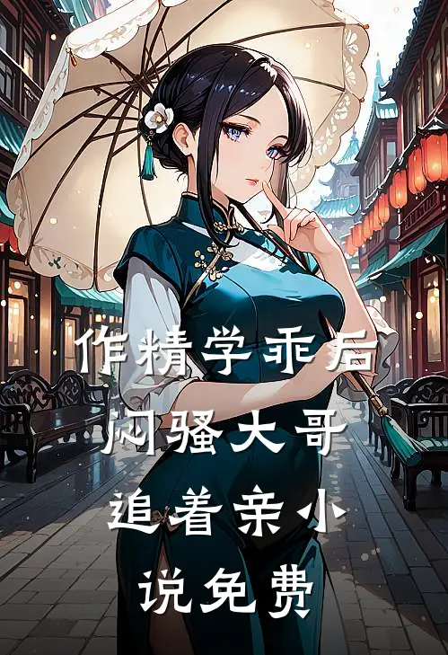 作精学乖后，闷骚大哥追着亲小说免费