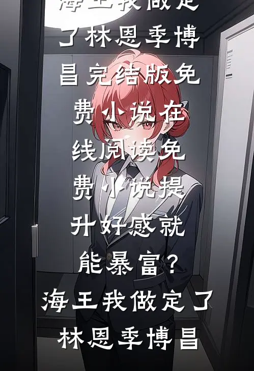 提升好感就能暴富？海王我做定了(林恩季博昌)完结版免费小说_在线阅读免费小说提升好感就能暴富？海王我做定了(林恩季博昌)