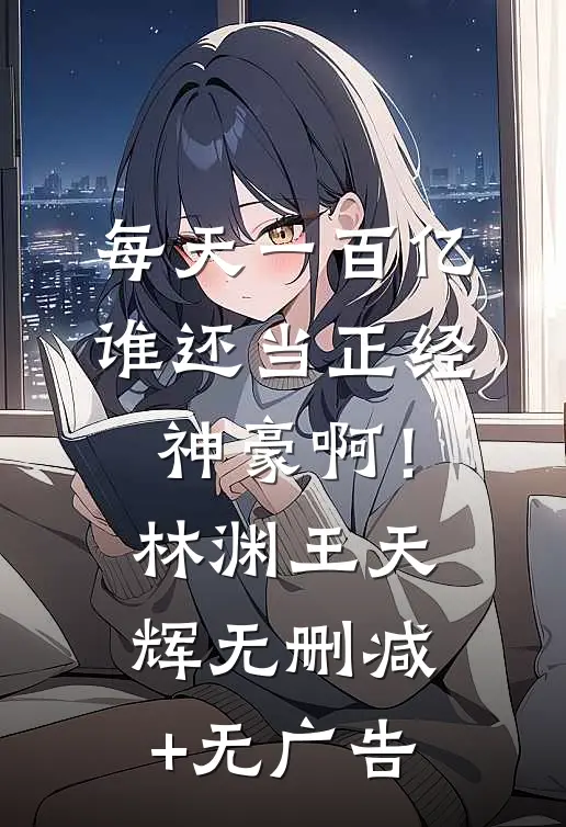 每天一百亿，谁还当正经神豪啊！林渊王天辉无删减+无广告