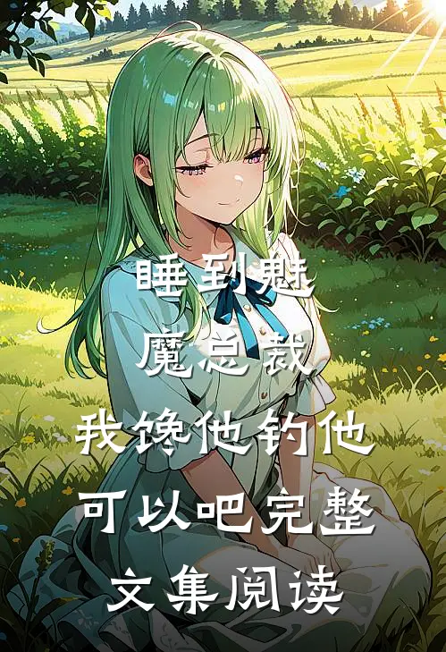 睡到魅魔总裁，我馋他钓他可以吧完整文集阅读
