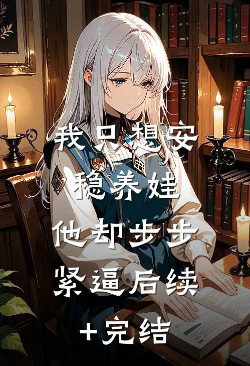 我只想安稳养娃，他却步步紧逼后续+完结