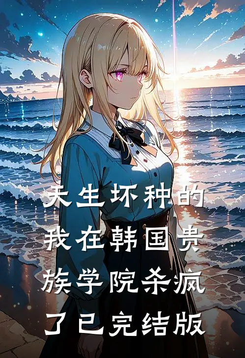 天生坏种的我在韩国贵族学院杀疯了已完结版