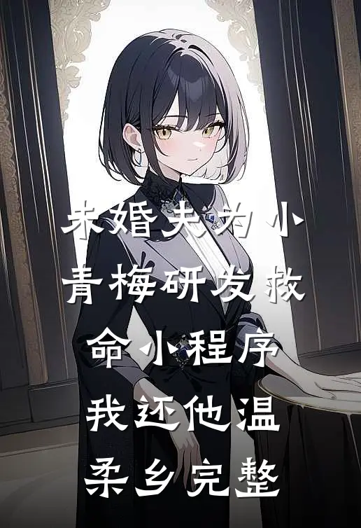 未婚夫为小青梅研发救命小程序，我还他温柔乡完整