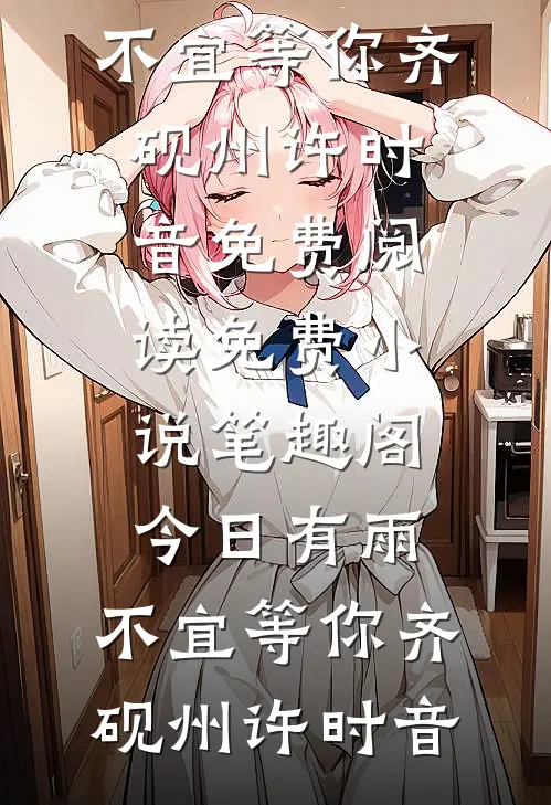 今日有雨，不宜等你齐砚州许时音免费阅读_免费小说笔趣阁今日有雨，不宜等你齐砚州许时音