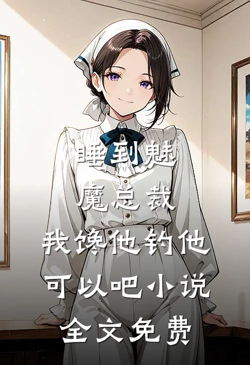 睡到魅魔总裁，我馋他钓他可以吧小说全文免费