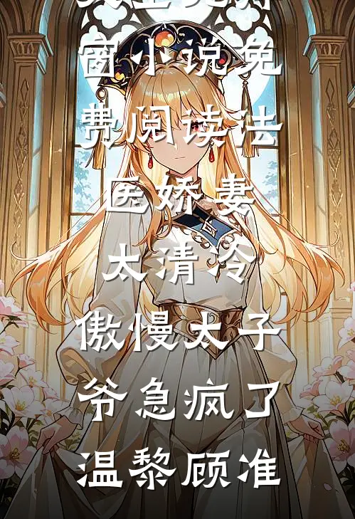 法医娇妻太清冷，傲慢太子爷急疯了温黎顾准热门小说大全_无弹窗小说免费阅读法医娇妻太清冷，傲慢太子爷急疯了温黎顾准