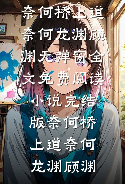 奈何桥上道奈何(龙渊顾渊)无弹窗全文免费阅读_小说完结版奈何桥上道奈何龙渊顾渊