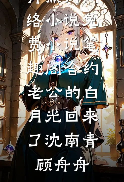合约老公的白月光回来了沈南青顾舟舟热门网络小说_免费小说笔趣阁合约老公的白月光回来了(沈南青顾舟舟)