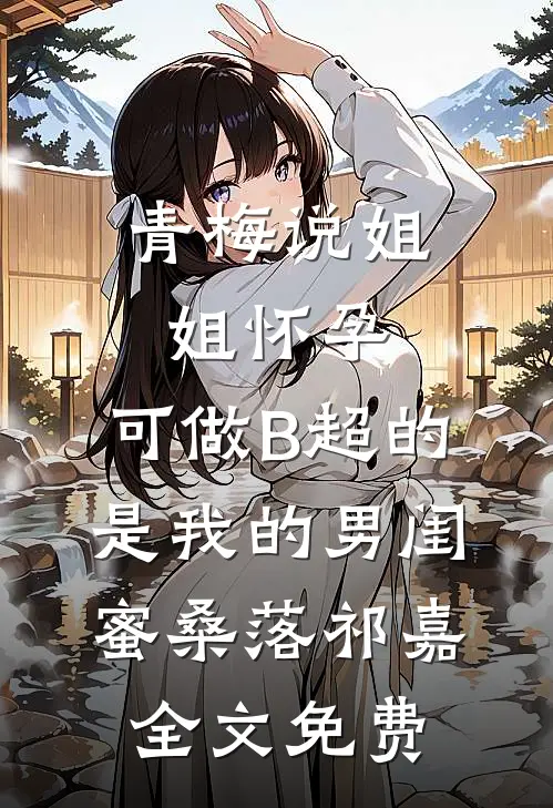 青梅说姐姐怀孕，可做B超的是我的男闺蜜桑落祁嘉全文免费