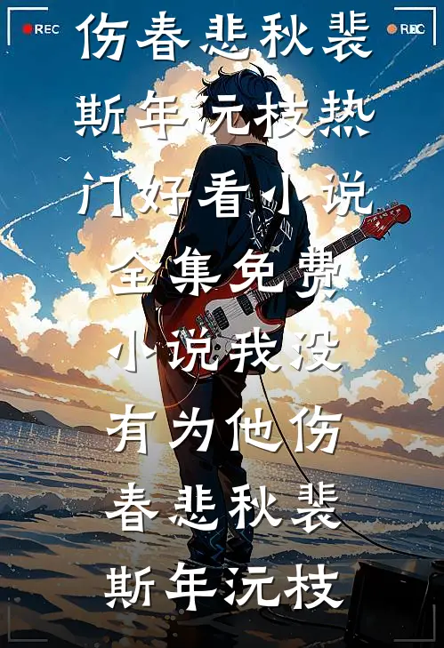 我没有为他伤春悲秋裴斯年沅枝热门好看小说_全集免费小说我没有为他伤春悲秋裴斯年沅枝