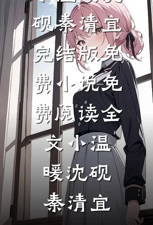 小温暖沈砚秦清宜完结版免费小说_免费阅读全文小温暖(沈砚秦清宜)