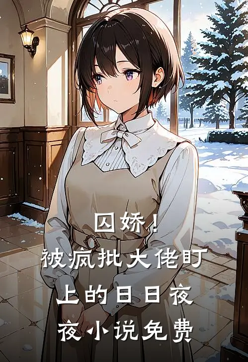 囚娇！被疯批大佬盯上的日日夜夜小说免费