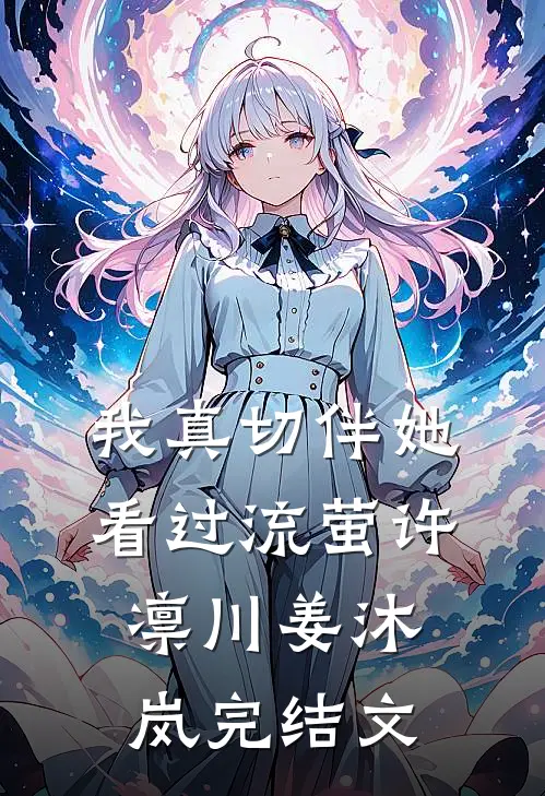 我真切伴她看过流萤许凛川姜沐岚完结文