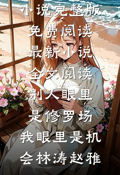 别人眼里是修罗场，我眼里是机会林涛赵雅小说完整版免费阅读_最新小说全文阅读别人眼里是修罗场，我眼里是机会林涛赵雅