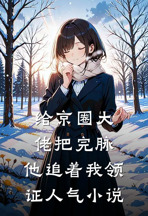 给京圈大佬把完脉，他追着我领证人气小说