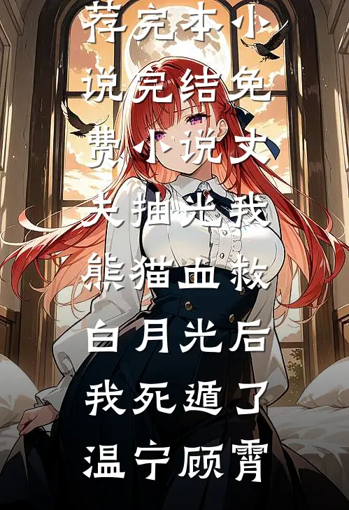 丈夫抽光我熊猫血救白月光后，我死遁了温宁顾霄推荐完本小说_完结免费小说丈夫抽光我熊猫血救白月光后，我死遁了温宁顾霄