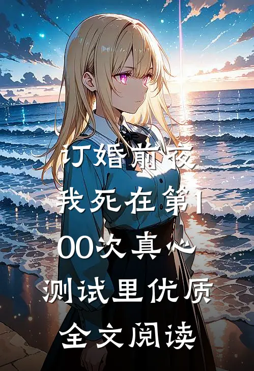 订婚前夜，我死在第100次真心测试里优质全文阅读