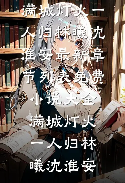 满城灯火一人归林曦沈淮安最新章节列表_免费小说大全满城灯火一人归(林曦沈淮安)
