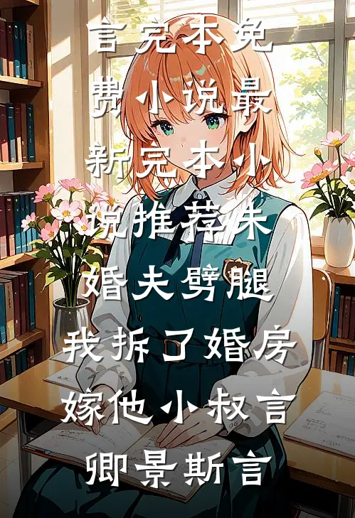 未婚夫劈腿，我拆了婚房嫁他小叔(言卿景斯言)完本免费小说_最新完本小说推荐未婚夫劈腿，我拆了婚房嫁他小叔(言卿景斯言)